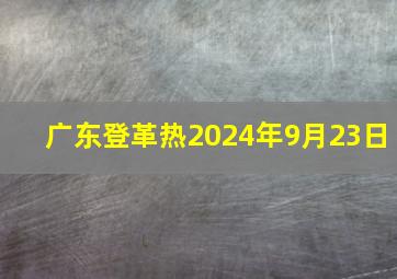 广东登革热2024年9月23日