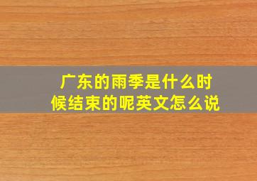 广东的雨季是什么时候结束的呢英文怎么说