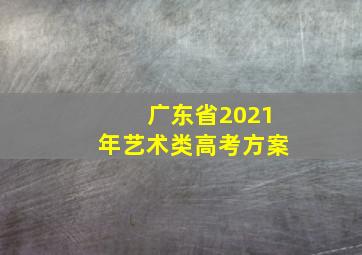 广东省2021年艺术类高考方案