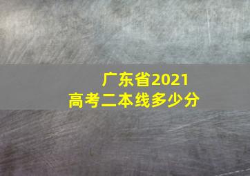 广东省2021高考二本线多少分