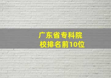 广东省专科院校排名前10位