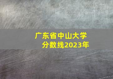 广东省中山大学分数线2023年