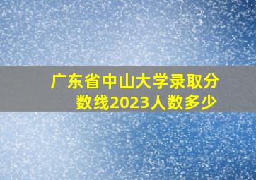 广东省中山大学录取分数线2023人数多少