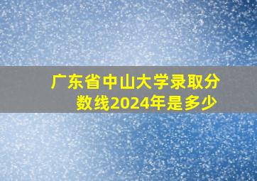 广东省中山大学录取分数线2024年是多少