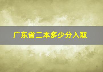 广东省二本多少分入取