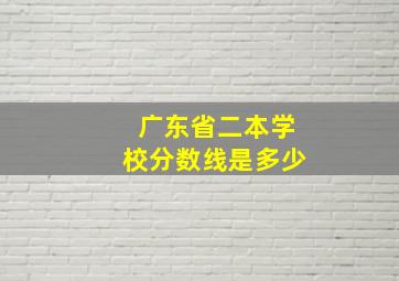 广东省二本学校分数线是多少