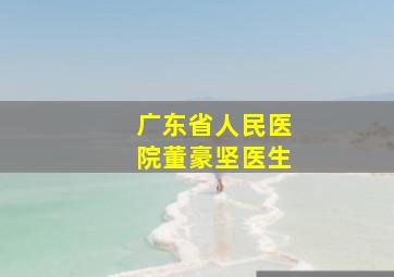 广东省人民医院董豪坚医生