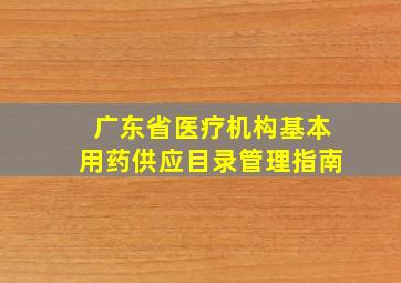 广东省医疗机构基本用药供应目录管理指南