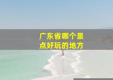 广东省哪个景点好玩的地方