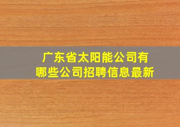 广东省太阳能公司有哪些公司招聘信息最新