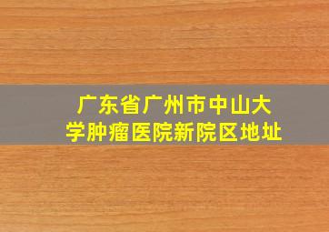 广东省广州市中山大学肿瘤医院新院区地址