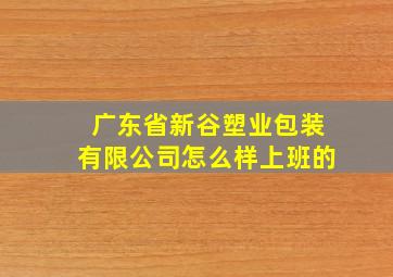 广东省新谷塑业包装有限公司怎么样上班的