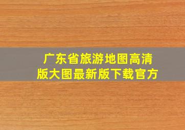 广东省旅游地图高清版大图最新版下载官方