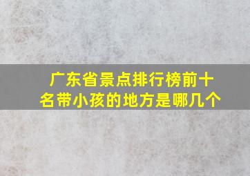 广东省景点排行榜前十名带小孩的地方是哪几个