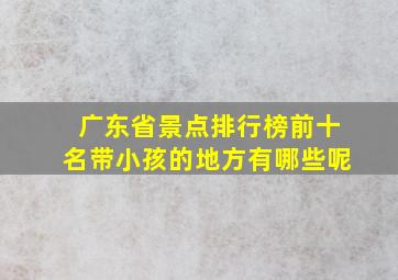 广东省景点排行榜前十名带小孩的地方有哪些呢