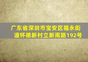 广东省深圳市宝安区福永街道怀德新村立新南路192号