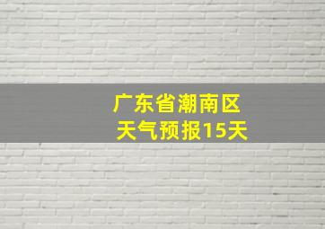 广东省潮南区天气预报15天