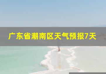 广东省潮南区天气预报7天