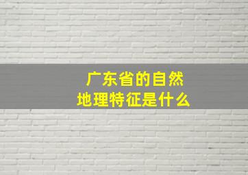 广东省的自然地理特征是什么