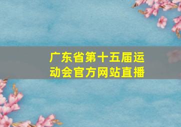 广东省第十五届运动会官方网站直播