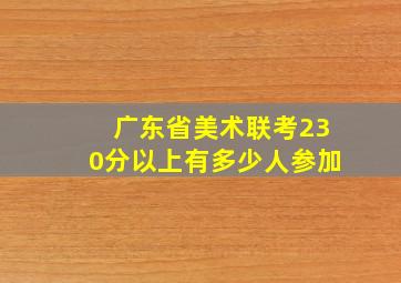 广东省美术联考230分以上有多少人参加