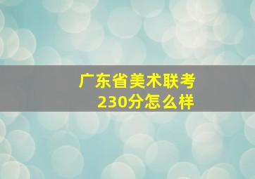 广东省美术联考230分怎么样