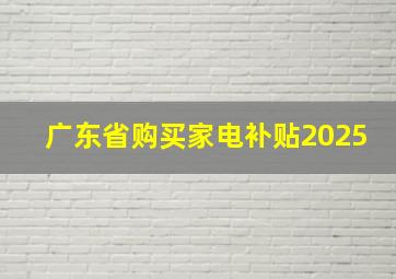 广东省购买家电补贴2025