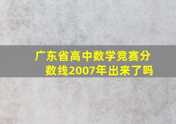 广东省高中数学竞赛分数线2007年出来了吗