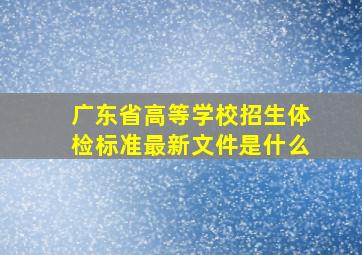 广东省高等学校招生体检标准最新文件是什么