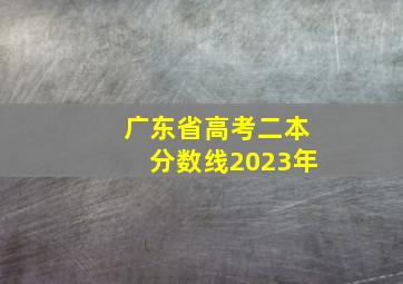 广东省高考二本分数线2023年