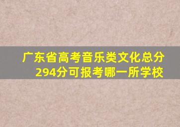 广东省高考音乐类文化总分294分可报考哪一所学校