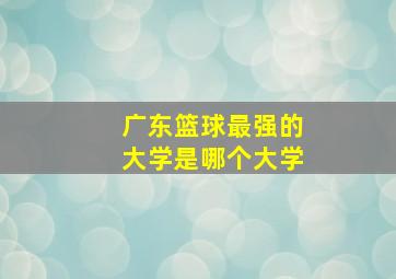 广东篮球最强的大学是哪个大学