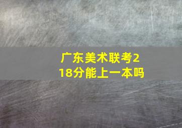 广东美术联考218分能上一本吗