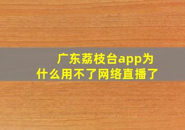 广东荔枝台app为什么用不了网络直播了