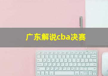 广东解说cba决赛