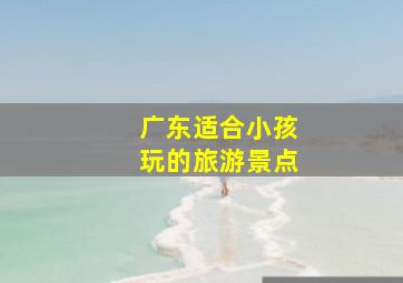 广东适合小孩玩的旅游景点