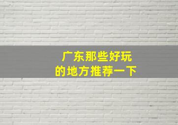 广东那些好玩的地方推荐一下