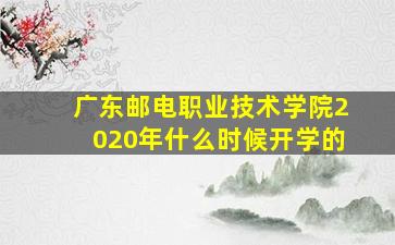 广东邮电职业技术学院2020年什么时候开学的