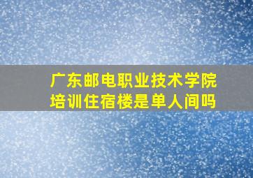 广东邮电职业技术学院培训住宿楼是单人间吗