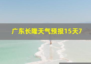 广东长隆天气预报15天7