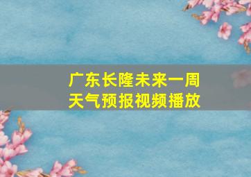 广东长隆未来一周天气预报视频播放