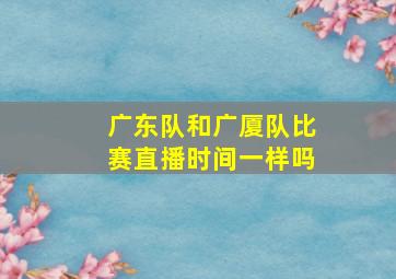 广东队和广厦队比赛直播时间一样吗