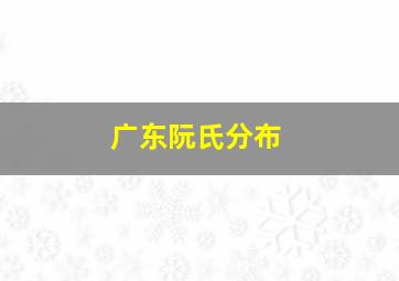 广东阮氏分布