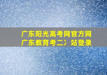 广东阳光高考网官方网广东教育考二冫站登录