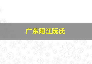 广东阳江阮氏