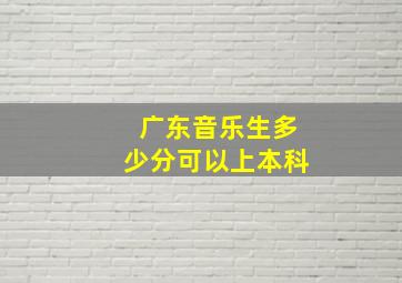 广东音乐生多少分可以上本科