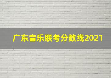 广东音乐联考分数线2021