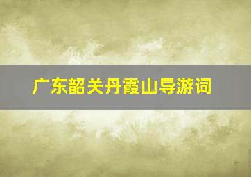 广东韶关丹霞山导游词