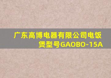 广东高博电器有限公司电饭煲型号GAOBO-15A