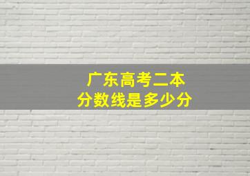 广东高考二本分数线是多少分